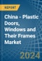 China - Plastic Doors, Windows and Their Frames - Market Analysis, Forecast, Size, Trends and Insights - Product Thumbnail Image