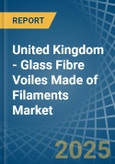 United Kingdom - Glass Fibre Voiles Made of Filaments - Market Analysis, Forecast, Size, Trends and Insights- Product Image