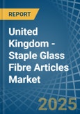 United Kingdom - Staple Glass Fibre Articles - Market Analysis, Forecast, Size, Trends and Insights- Product Image