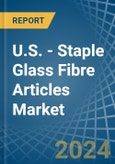 U.S. - Staple Glass Fibre Articles - Market Analysis, Forecast, Size, Trends and Insights- Product Image