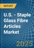 U.S. - Staple Glass Fibre Articles - Market Analysis, Forecast, Size, Trends and Insights- Product Image