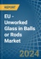 EU - Unworked Glass in Balls or Rods - Market Analysis, Forecast, Size, Trends and insights - Product Thumbnail Image