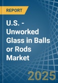 U.S. - Unworked Glass in Balls or Rods - Market Analysis, Forecast, Size, Trends and insights- Product Image