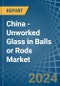 China - Unworked Glass in Balls or Rods - Market Analysis, Forecast, Size, Trends and insights - Product Thumbnail Image
