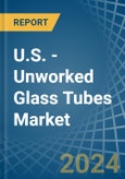 U.S. - Unworked Glass Tubes - Market Analysis, Forecast, Size, Trends and Insights- Product Image