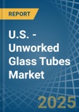 U.S. - Unworked Glass Tubes - Market Analysis, Forecast, Size, Trends and Insights- Product Image
