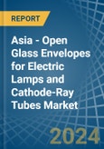 Asia - Open Glass Envelopes for Electric Lamps and Cathode-Ray Tubes - Market Analysis, forecast, Size, Trends and Insights- Product Image