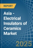 Asia - Electrical Insulators of Ceramics - Market Analysis, Forecast, Size, Trends and Insights- Product Image