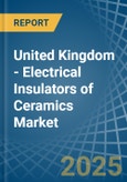 United Kingdom - Electrical Insulators of Ceramics - Market Analysis, Forecast, Size, Trends and Insights- Product Image