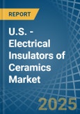 U.S. - Electrical Insulators of Ceramics - Market Analysis, Forecast, Size, Trends and Insights- Product Image