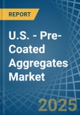 U.S. - Pre-Coated Aggregates - Market Analysis, Forecast, Size, Trends and Insights- Product Image