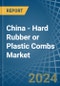 China - Hard Rubber or Plastic Combs - Market Analysis, Forecast, Size, Trends and Insights - Product Thumbnail Image