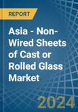 Asia - Non-Wired Sheets of Cast or Rolled Glass - Market Analysis, Forecast, Size, Trends and Insights- Product Image