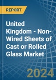 United Kingdom - Non-Wired Sheets of Cast or Rolled Glass - Market Analysis, Forecast, Size, Trends and Insights- Product Image