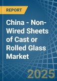 China - Non-Wired Sheets of Cast or Rolled Glass - Market Analysis, Forecast, Size, Trends and Insights- Product Image