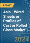 Asia - Wired Sheets or Profiles of Cast or Rolled Glass - Market Analysis, Forecast, Size, Trends and Insights- Product Image