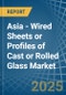 Asia - Wired Sheets or Profiles of Cast or Rolled Glass - Market Analysis, Forecast, Size, Trends and Insights - Product Thumbnail Image