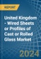 United Kingdom - Wired Sheets or Profiles of Cast or Rolled Glass - Market Analysis, Forecast, Size, Trends and Insights - Product Thumbnail Image