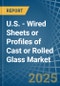 U.S. - Wired Sheets or Profiles of Cast or Rolled Glass - Market Analysis, Forecast, Size, Trends and Insights - Product Thumbnail Image