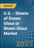 U.S. - Sheets of Drawn Glass or Blown Glass - Market Analysis, Forecast, Size, Trends and Insights- Product Image