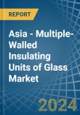 Asia - Multiple-Walled Insulating Units of Glass - Market Analysis, Forecast, Size, Trends and Insights- Product Image