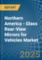 Northern America - Glass Rear-View Mirrors for Vehicles - Market Analysis, forecast, Size, Trends and Insights - Product Image