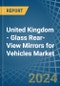 United Kingdom - Glass Rear-View Mirrors for Vehicles - Market Analysis, forecast, Size, Trends and Insights - Product Thumbnail Image