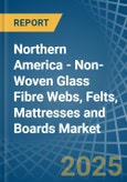 Northern America - Non-Woven Glass Fibre Webs, Felts, Mattresses and Boards - Market Analysis, Forecast, Size, Trends and Insights- Product Image