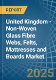 United Kingdom - Non-Woven Glass Fibre Webs, Felts, Mattresses and Boards - Market Analysis, Forecast, Size, Trends and Insights- Product Image