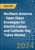 Northern America - Open Glass Envelopes for Electric Lamps and Cathode-Ray Tubes - Market Analysis, forecast, Size, Trends and Insights- Product Image