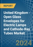 United Kingdom - Open Glass Envelopes for Electric Lamps and Cathode-Ray Tubes - Market Analysis, forecast, Size, Trends and Insights- Product Image