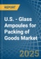 U.S. - Glass Ampoules for Packing of Goods - Market Analysis, forecast, Size, Trends and Insights - Product Thumbnail Image