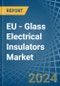 EU - Glass Electrical Insulators - Market Analysis, Forecast, Size, Trends and Insights - Product Image