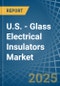 U.S. - Glass Electrical Insulators - Market Analysis, Forecast, Size, Trends and Insights - Product Image