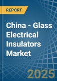 China - Glass Electrical Insulators - Market Analysis, Forecast, Size, Trends and Insights- Product Image