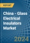 China - Glass Electrical Insulators - Market Analysis, Forecast, Size, Trends and Insights - Product Thumbnail Image