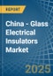 China - Glass Electrical Insulators - Market Analysis, Forecast, Size, Trends and Insights - Product Thumbnail Image