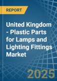 United Kingdom - Plastic Parts for Lamps and Lighting Fittings - Market Analysis, forecast, Size, Trends and Insights- Product Image