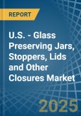 U.S. - Glass Preserving Jars, Stoppers, Lids and Other Closures - Market Analysis, Forecast, Size, Trends and Insights- Product Image