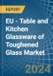 EU - Table and Kitchen Glassware of Toughened Glass - Market Analysis, Forecast, Size, Trends and Insights - Product Image