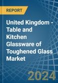 United Kingdom - Table and Kitchen Glassware of Toughened Glass - Market Analysis, Forecast, Size, Trends and Insights- Product Image