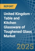 United Kingdom - Table and Kitchen Glassware of Toughened Glass - Market Analysis, Forecast, Size, Trends and Insights- Product Image