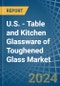U.S. - Table and Kitchen Glassware of Toughened Glass - Market Analysis, Forecast, Size, Trends and Insights - Product Image
