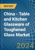 China - Table and Kitchen Glassware of Toughened Glass - Market Analysis, Forecast, Size, Trends and Insights- Product Image