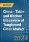 China - Table and Kitchen Glassware of Toughened Glass - Market Analysis, Forecast, Size, Trends and Insights - Product Thumbnail Image