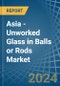 Asia - Unworked Glass in Balls or Rods - Market Analysis, Forecast, Size, Trends and insights - Product Image