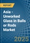 Asia - Unworked Glass in Balls or Rods - Market Analysis, Forecast, Size, Trends and insights - Product Image