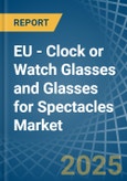 EU - Clock or Watch Glasses and Glasses for Spectacles - Market Analysis, forecast, Size, Trends and Insights- Product Image