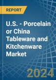 U.S. - Porcelain or China Tableware and Kitchenware - Market Analysis, Forecast, Size, Trends and Insights- Product Image