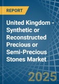 United Kingdom - Synthetic or Reconstructed Precious or Semi-Precious Stones - Market Analysis, Forecast, Size, Trends and Insights- Product Image